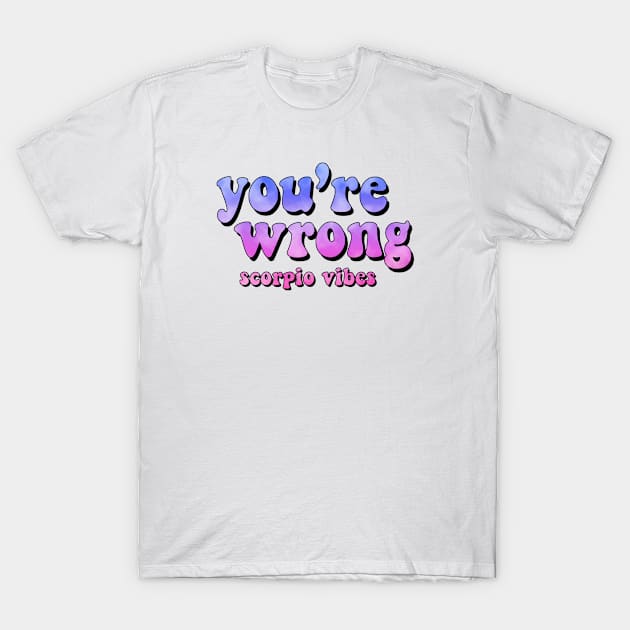 You're wrong Scorpio funny quotes sayings zodiac astrology signs 70s 80s aesthetic T-Shirt by Astroquotes